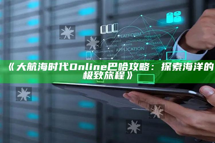 《大航海时代Online巴哈攻略：探索海洋的极致旅程》