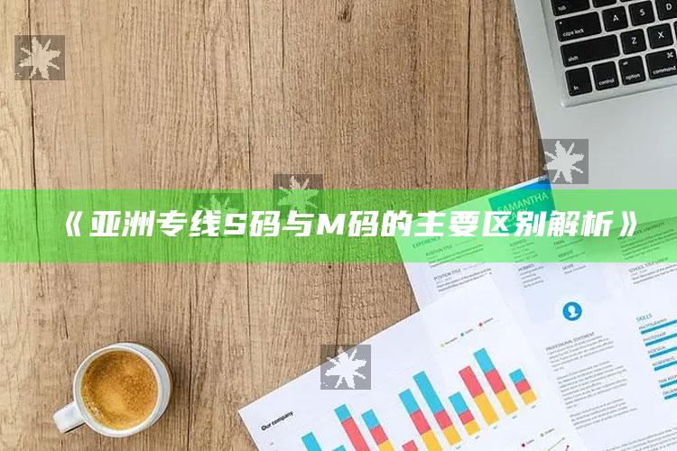 《亚洲专线S码与M码的主要区别解析》