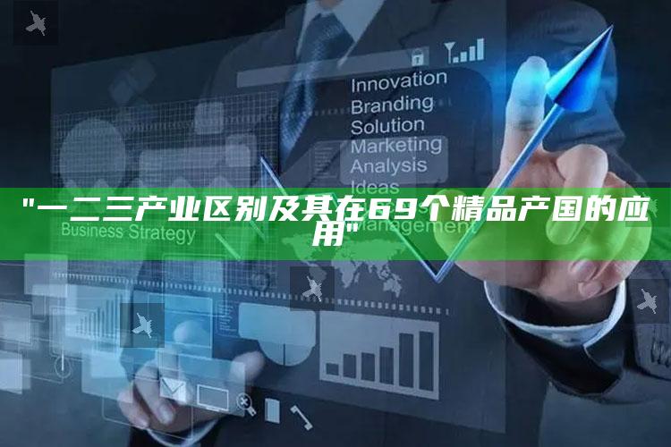 "一二三产业区别及其在69个精品产国的实践"