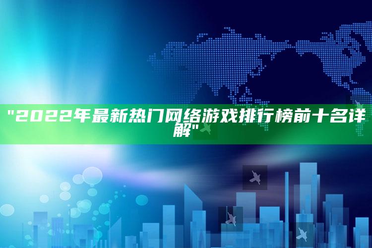 "2022年最新热门网络游戏排行榜前十名详解"