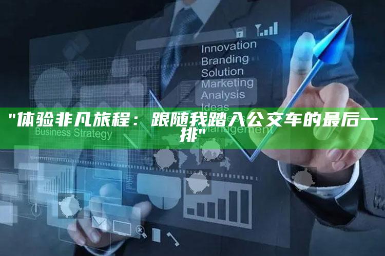 "体验非凡旅程：跟随我踏入公交车的最后一排"