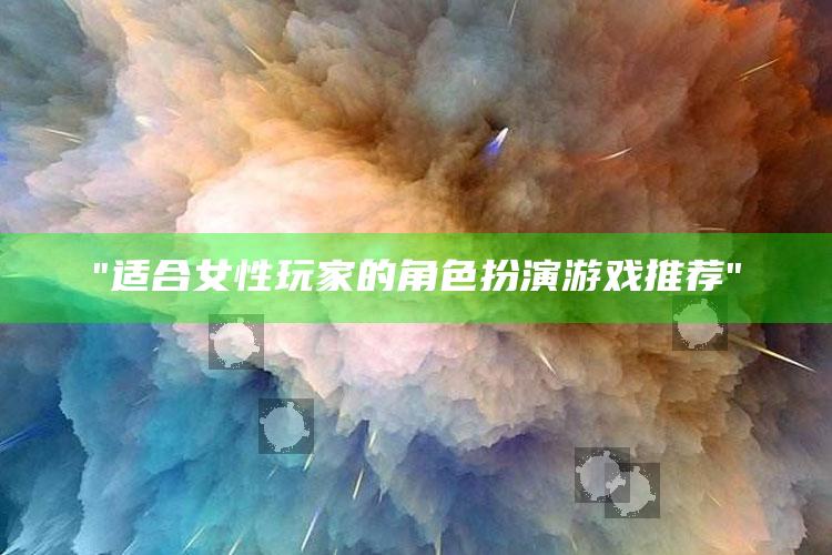 "适合女性玩家的角色扮演游戏推荐"