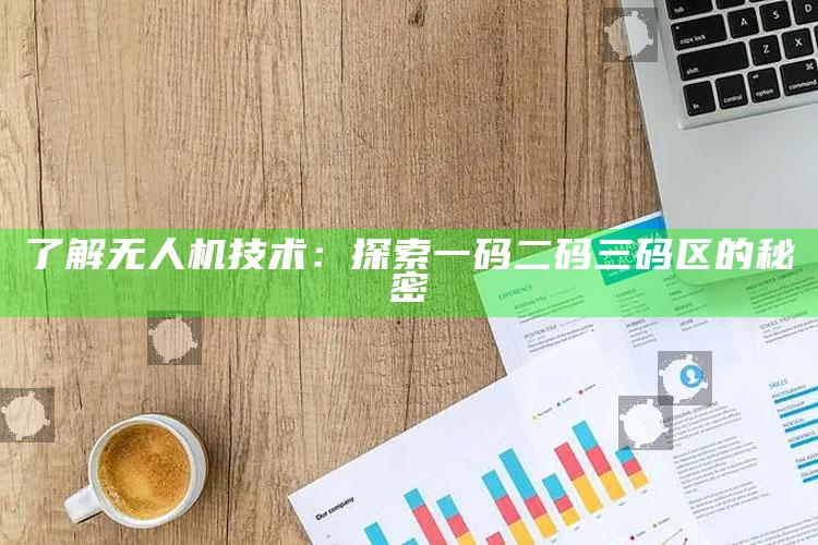 了解无人机技术：探索一码二码三码区的秘密