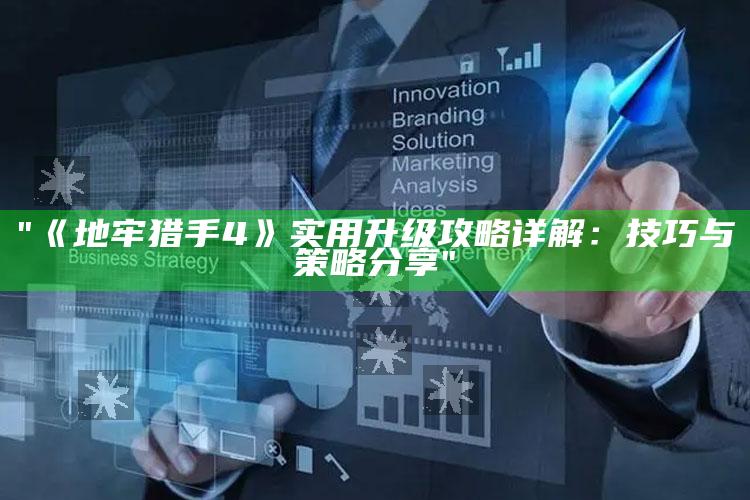 "《地牢猎手4》实用升级攻略详解：技巧与策略分享"