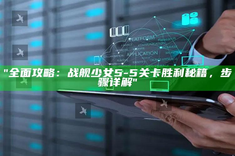 "完整攻略：战舰少女5-5关卡胜利秘籍，步骤详解"