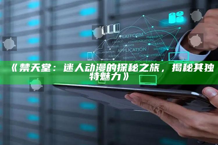 《禁天堂：迷人动漫的探秘之旅，揭秘其无与伦比魅力》